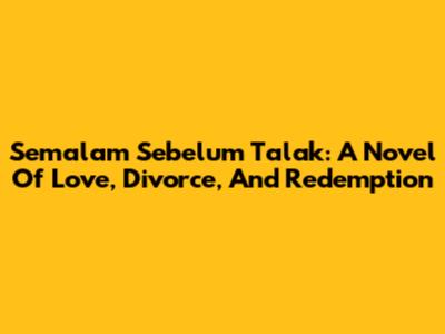 Semalam Sebelum Talak: A Novel Of Love, Divorce, And Redemption