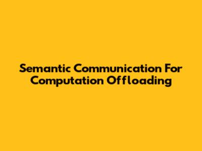 Semantic Communication For Computation Offloading