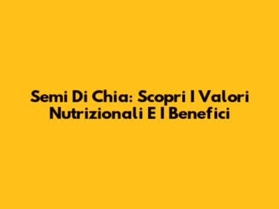 Semi Di Chia: Scopri I Valori Nutrizionali E I Benefici