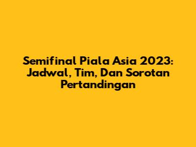 Semifinal Piala Asia 2023: Jadwal, Tim, Dan Sorotan Pertandingan
