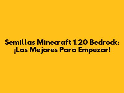 Semillas Minecraft 1.20 Bedrock: ¡Las Mejores Para Empezar!