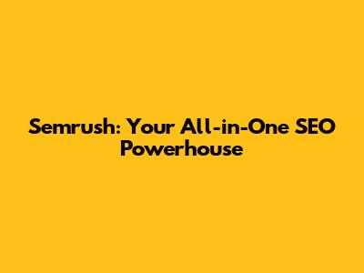 Semrush: Your All-in-One SEO Powerhouse