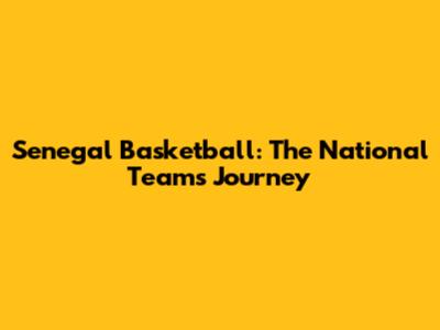 Senegal Basketball: The National Team's Journey