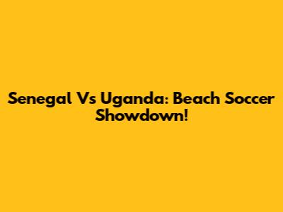 Senegal Vs Uganda: Beach Soccer Showdown!