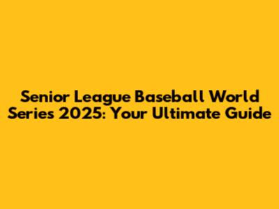Senior League Baseball World Series 2025: Your Ultimate Guide