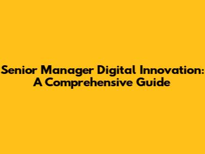 Senior Manager Digital Innovation: A Comprehensive Guide