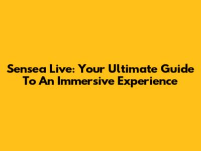 Sensea Live: Your Ultimate Guide To An Immersive Experience