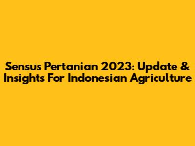 Sensus Pertanian 2023: Update & Insights For Indonesian Agriculture
