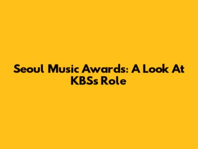 Seoul Music Awards: A Look At KBS's Role
