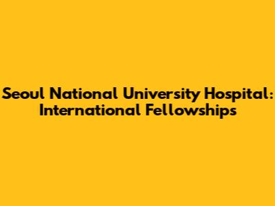 Seoul National University Hospital: International Fellowships