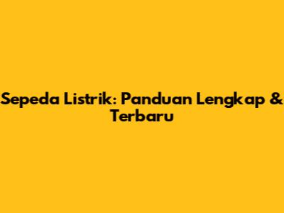 Sepeda Listrik: Panduan Lengkap & Terbaru