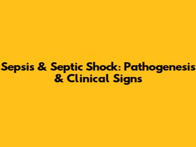 Sepsis & Septic Shock: Pathogenesis & Clinical Signs