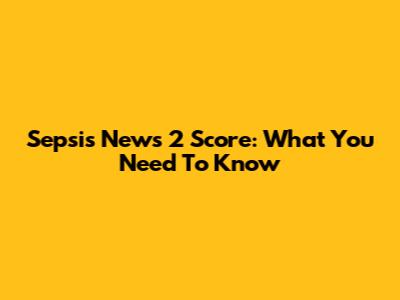 Sepsis News 2 Score: What You Need To Know