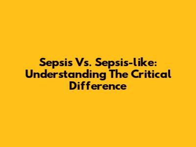 Sepsis Vs. Sepsis-like: Understanding The Critical Difference