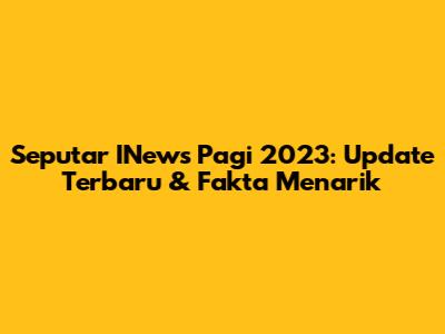 Seputar INews Pagi 2023: Update Terbaru & Fakta Menarik