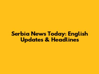 Serbia News Today: English Updates & Headlines