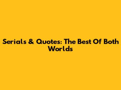 Serials & Quotes: The Best Of Both Worlds
