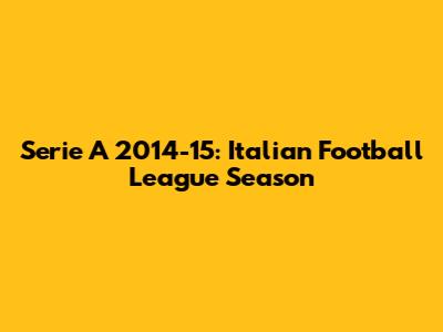 Serie A 2014-15: Italian Football League Season