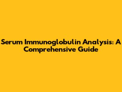 Serum Immunoglobulin Analysis: A Comprehensive Guide