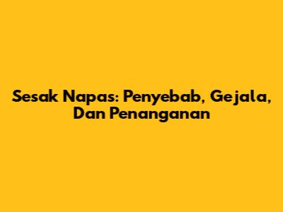 Sesak Napas: Penyebab, Gejala, Dan Penanganan