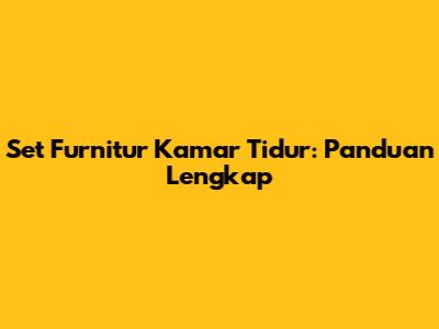 Set Furnitur Kamar Tidur: Panduan Lengkap