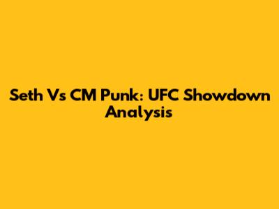 Seth Vs CM Punk: UFC Showdown Analysis