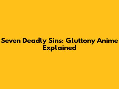 Seven Deadly Sins: Gluttony Anime Explained