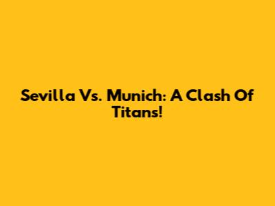 Sevilla Vs. Munich: A Clash Of Titans!