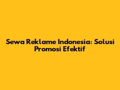 Sewa Reklame Indonesia: Solusi Promosi Efektif