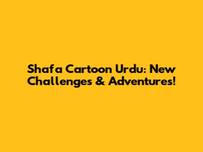 Shafa Cartoon Urdu: New Challenges & Adventures!