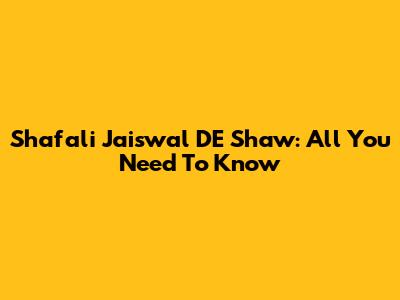Shafali Jaiswal DE Shaw: All You Need To Know