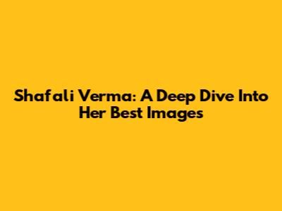 Shafali Verma: A Deep Dive Into Her Best Images