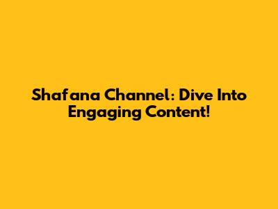 Shafana Channel: Dive Into Engaging Content!