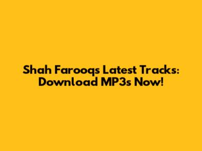 Shah Farooq's Latest Tracks: Download MP3s Now!
