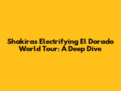 Shakira's Electrifying 'El Dorado' World Tour: A Deep Dive