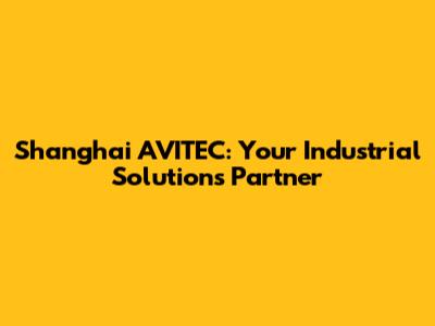 Shanghai AVITEC: Your Industrial Solutions Partner