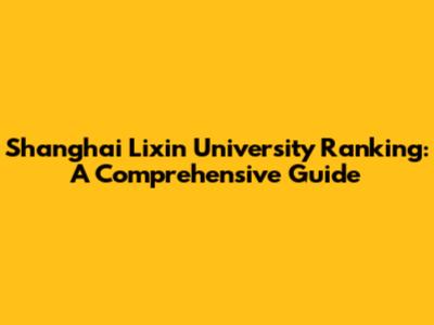 Shanghai Lixin University Ranking: A Comprehensive Guide