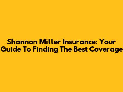 Shannon Miller Insurance: Your Guide To Finding The Best Coverage