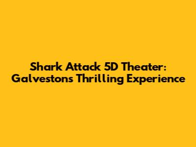 Shark Attack 5D Theater: Galveston's Thrilling Experience