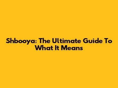 Shbooya: The Ultimate Guide To What It Means