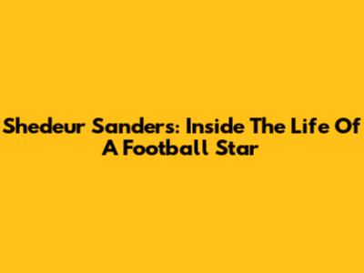 Shedeur Sanders: Inside The Life Of A Football Star