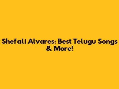 Shefali Alvares: Best Telugu Songs & More!