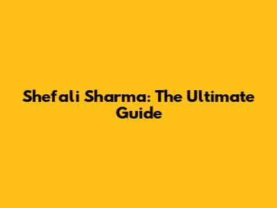 Shefali Sharma: The Ultimate Guide