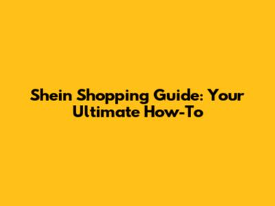Shein Shopping Guide: Your Ultimate How-To