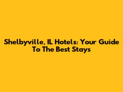 Shelbyville, IL Hotels: Your Guide To The Best Stays