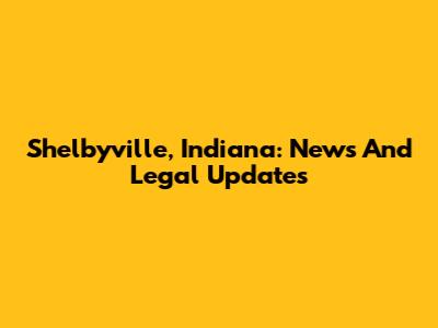 Shelbyville, Indiana: News And Legal Updates
