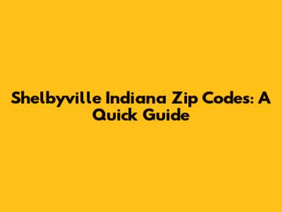 Shelbyville Indiana Zip Codes: A Quick Guide