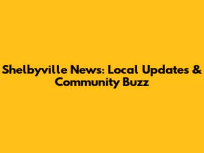 Shelbyville News: Local Updates & Community Buzz
