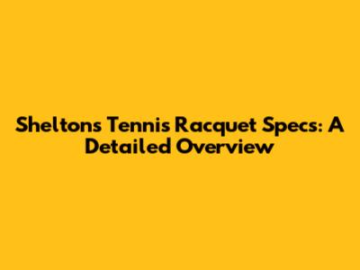 Shelton's Tennis Racquet Specs: A Detailed Overview