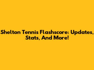 Shelton Tennis Flashscore: Updates, Stats, And More!
